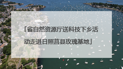 省自然资源厅送科技下乡活动走进日照莒县玫瑰基地
