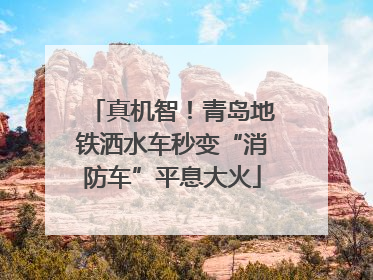 真机智！青岛地铁洒水车秒变“消防车”平息大火