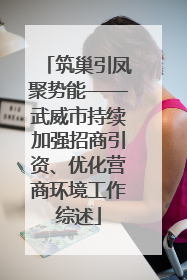 筑巢引凤聚势能——武威市持续加强招商引资、优化营商环境工作综述
