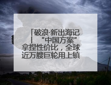 破浪·新出海记丨 “中国方案”拿捏性价比，全球近万艘巨轮用上镇江“节能桨”