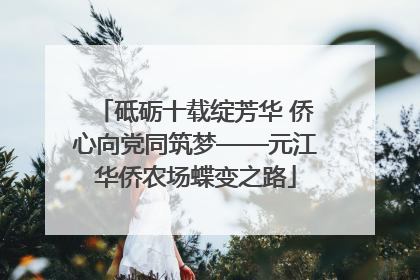 砥砺十载绽芳华 侨心向党同筑梦——元江华侨农场蝶变之路