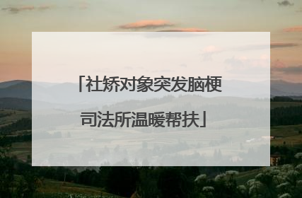 社矫对象突发脑梗 司法所温暖帮扶