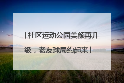 社区运动公园美颜再升级，老友球局约起来