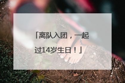 离队入团，一起过14岁生日！