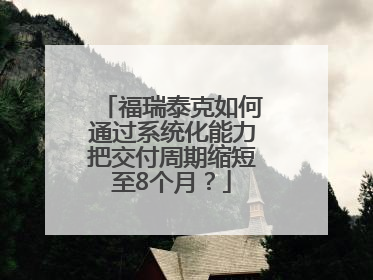 福瑞泰克如何通过系统化能力把交付周期缩短至8个月？