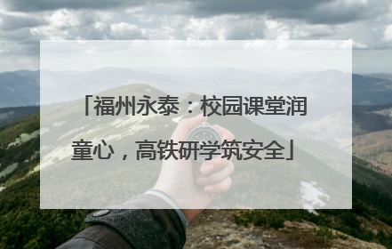 福州永泰：校园课堂润童心，高铁研学筑安全