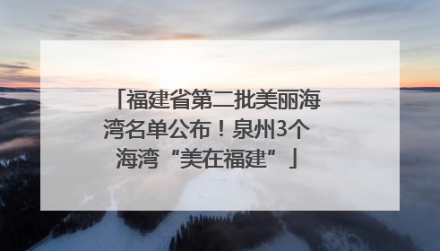 福建省第二批美丽海湾名单公布！泉州3个海湾“美在福建”