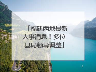 福建两地最新人事消息！多位县局领导调整