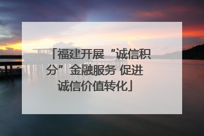 福建开展“诚信积分”金融服务 促进诚信价值转化