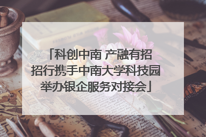 科创中南 产融有招 招行携手中南大学科技园举办银企服务对接会