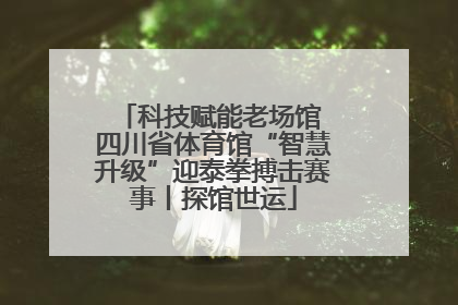 科技赋能老场馆 四川省体育馆“智慧升级”迎泰拳搏击赛事丨探馆世运