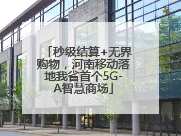 秒级结算+无界购物，河南移动落地我省首个5G-A智慧商场