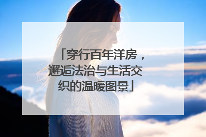 穿行百年洋房，邂逅法治与生活交织的温暖图景