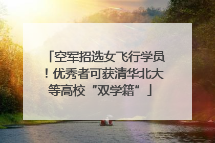 空军招选女飞行学员！优秀者可获清华北大等高校“双学籍”