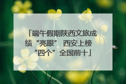端午假期陕西文旅成绩“亮眼” 西安上榜“四个”全国前十