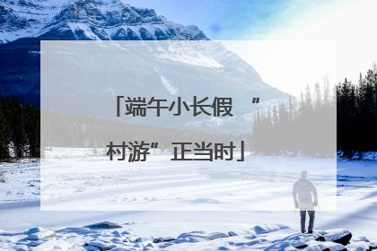端午小长假 “村游”正当时