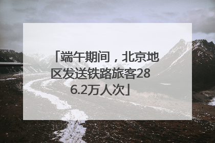 端午期间，北京地区发送铁路旅客286.2万人次