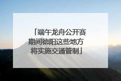 端午龙舟公开赛期间德阳这些地方将实施交通管制