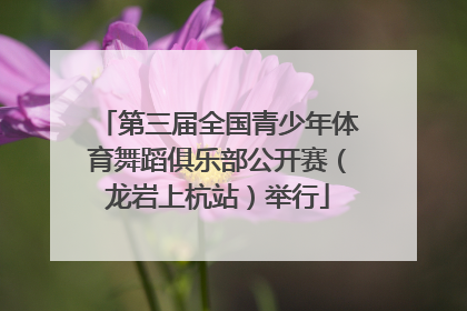第三届全国青少年体育舞蹈俱乐部公开赛（龙岩上杭站）举行