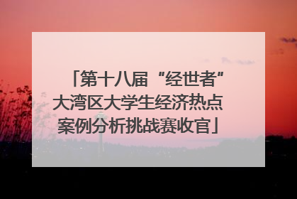 第十八届“经世者”大湾区大学生经济热点案例分析挑战赛收官