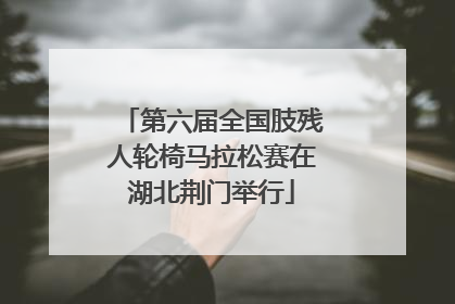 第六届全国肢残人轮椅马拉松赛在湖北荆门举行