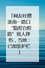 网友吐槽淮南一路口“隐形台阶路”致人摔伤，当地：已加装护栏