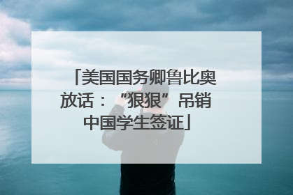 美国国务卿鲁比奥放话：“狠狠”吊销中国学生签证