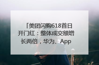 美团闪购618首日开门红：整体成交额增长两倍，华为、Apple、沃尔玛等近800个品牌翻倍增长
