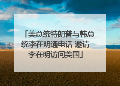 美总统特朗普与韩总统李在明通电话 邀请李在明访问美国
