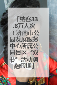 纳客33.8万人次！济南市公园发展服务中心所属公园景区“双节”活动嗨翻假期