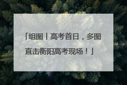 组图丨高考首日，多图直击衡阳高考现场！