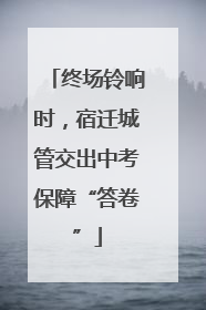 终场铃响时，宿迁城管交出中考保障“答卷”