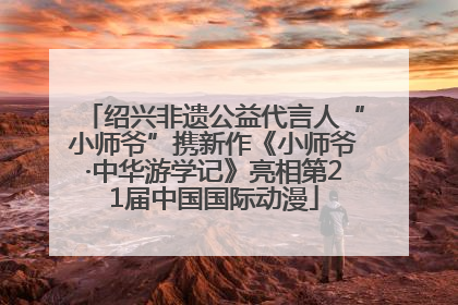 绍兴非遗公益代言人“小师爷”携新作《小师爷·中华游学记》亮相第21届中国国际动漫