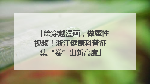 绘穿越漫画，做魔性视频！浙江健康科普征集“卷”出新高度