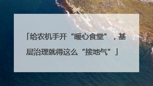 给农机手开“暖心食堂”，基层治理就得这么“接地气”