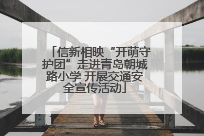信新相映“开萌守护团”走进青岛朝城路小学 开展交通安全宣传活动