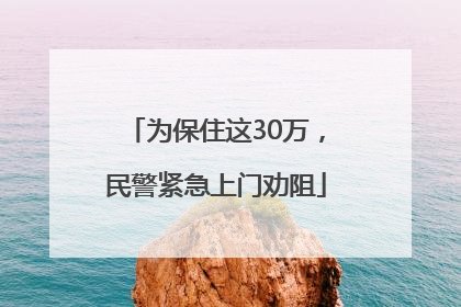 为保住这30万，民警紧急上门劝阻