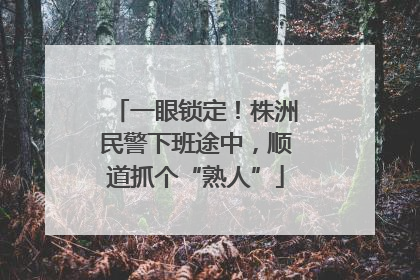 一眼锁定！株洲民警下班途中，顺道抓个“熟人”