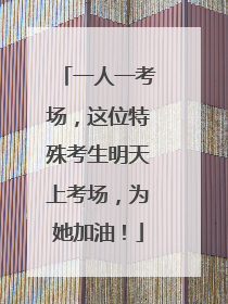 一人一考场，这位特殊考生明天上考场，为她加油！