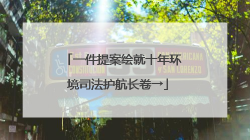 一件提案绘就十年环境司法护航长卷→