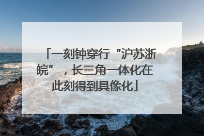 一刻钟穿行“沪苏浙皖”，长三角一体化在此刻得到具像化
