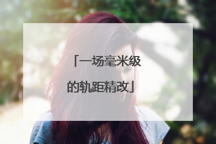 一场毫米级的轨距精改