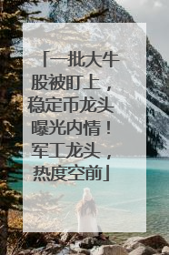 一批大牛股被盯上，稳定币龙头曝光内情！军工龙头，热度空前