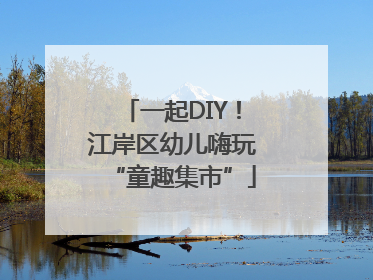 一起DIY！江岸区幼儿嗨玩“童趣集市”