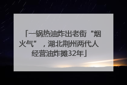 一锅热油炸出老街“烟火气”，湖北荆州两代人经营油炸摊32年