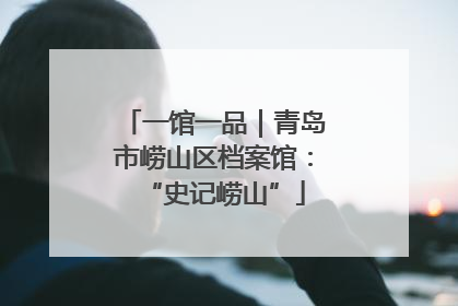 一馆一品｜青岛市崂山区档案馆：“史记崂山”