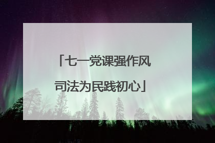 七一党课强作风 司法为民践初心