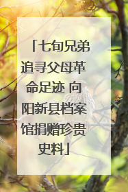 七旬兄弟追寻父母革命足迹 向阳新县档案馆捐赠珍贵史料