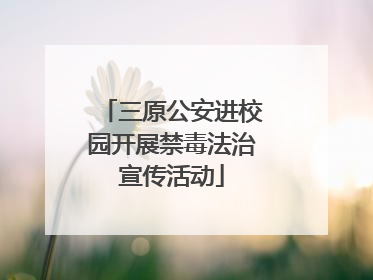三原公安进校园开展禁毒法治宣传活动