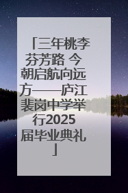 三年桃李芬芳路 今朝启航向远方——庐江裴岗中学举行2025届毕业典礼